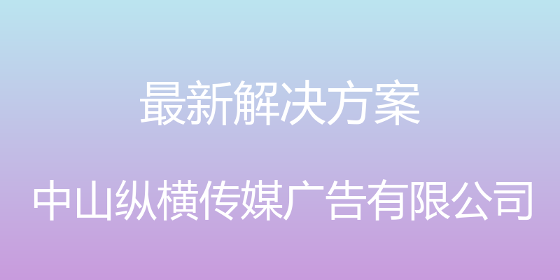 最新解决方案 - 中山纵横传媒广告有限公司